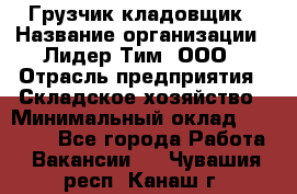 Грузчик-кладовщик › Название организации ­ Лидер Тим, ООО › Отрасль предприятия ­ Складское хозяйство › Минимальный оклад ­ 32 000 - Все города Работа » Вакансии   . Чувашия респ.,Канаш г.